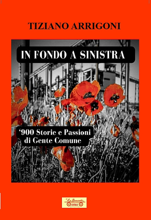 Libri Tiziano Arrigoni - In Fondo A Sinistra. '900. Storie E Passioni Di Gente Comune NUOVO SIGILLATO, EDIZIONE DEL 04/01/2023 SUBITO DISPONIBILE