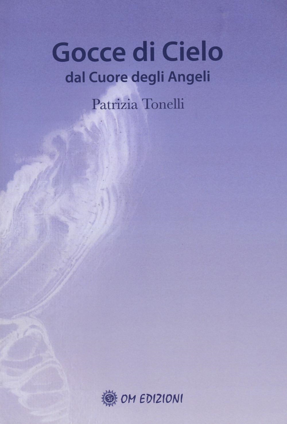 Libri Tonelli Patrizia - Gocce Di Cielo. Dal Cuore Degli Angeli NUOVO SIGILLATO, EDIZIONE DEL 02/06/2023 SUBITO DISPONIBILE