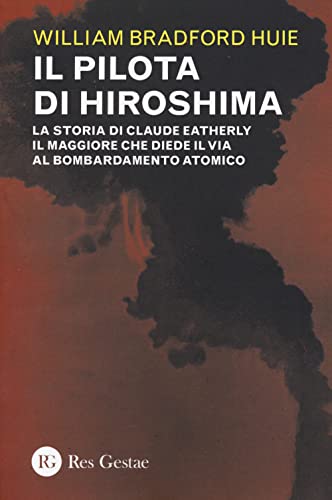 Libri Huie William Bradford - Il Pilota Di Hiroshima. La Storia Di Claude Eatherly Il Maggiore Che Diede Il Via Al Bombardamento Atomico NUOVO SIGILLATO EDIZIONE DEL SUBITO DISPONIBILE