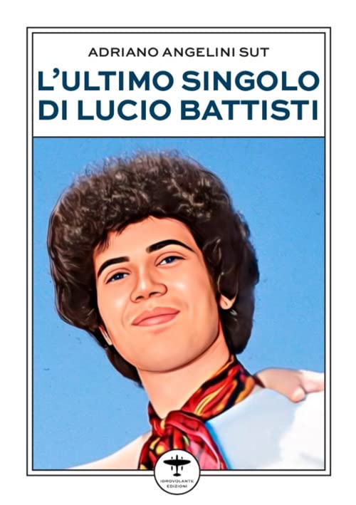 Libri Angelini Sut Adriano - L' Ultimo Singolo Di Lucio Battisti NUOVO SIGILLATO, EDIZIONE DEL 28/04/2023 SUBITO DISPONIBILE