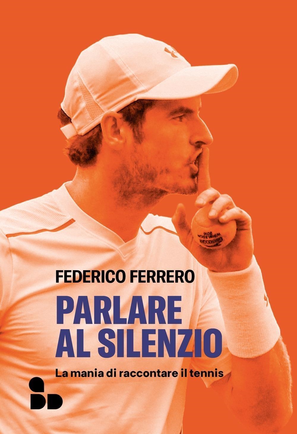 Libri Federico Ferrero - Parlare Al Silenzio. La Mania Di Raccontare Il Tennis NUOVO SIGILLATO, EDIZIONE DEL 29/03/2024 SUBITO DISPONIBILE