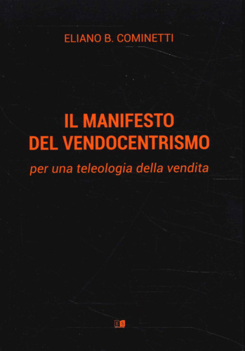 Libri Cominetti Eliano B. - Il Manifesto Del Vendocentrismo. Per Una Teleologia Della Vendita NUOVO SIGILLATO, EDIZIONE DEL 17/06/2023 SUBITO DISPONIBILE