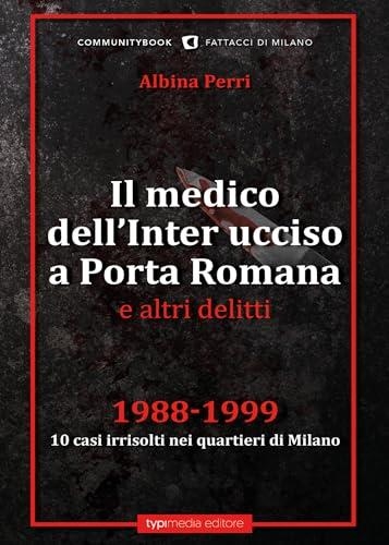 Libri Medico Dellinter Ucciso A Porta Romana E Altri Delitti. 1988-1999. 10 Casi Irrisolti Nei Quartieri Di Milano Il NUOVO SIGILLATO EDIZIONE DEL SUBITO DISPONIBILE