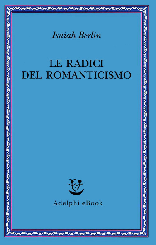 Libri Isaiah Berlin - Le Radici Del Romanticismo NUOVO SIGILLATO, EDIZIONE DEL 27/10/2023 SUBITO DISPONIBILE
