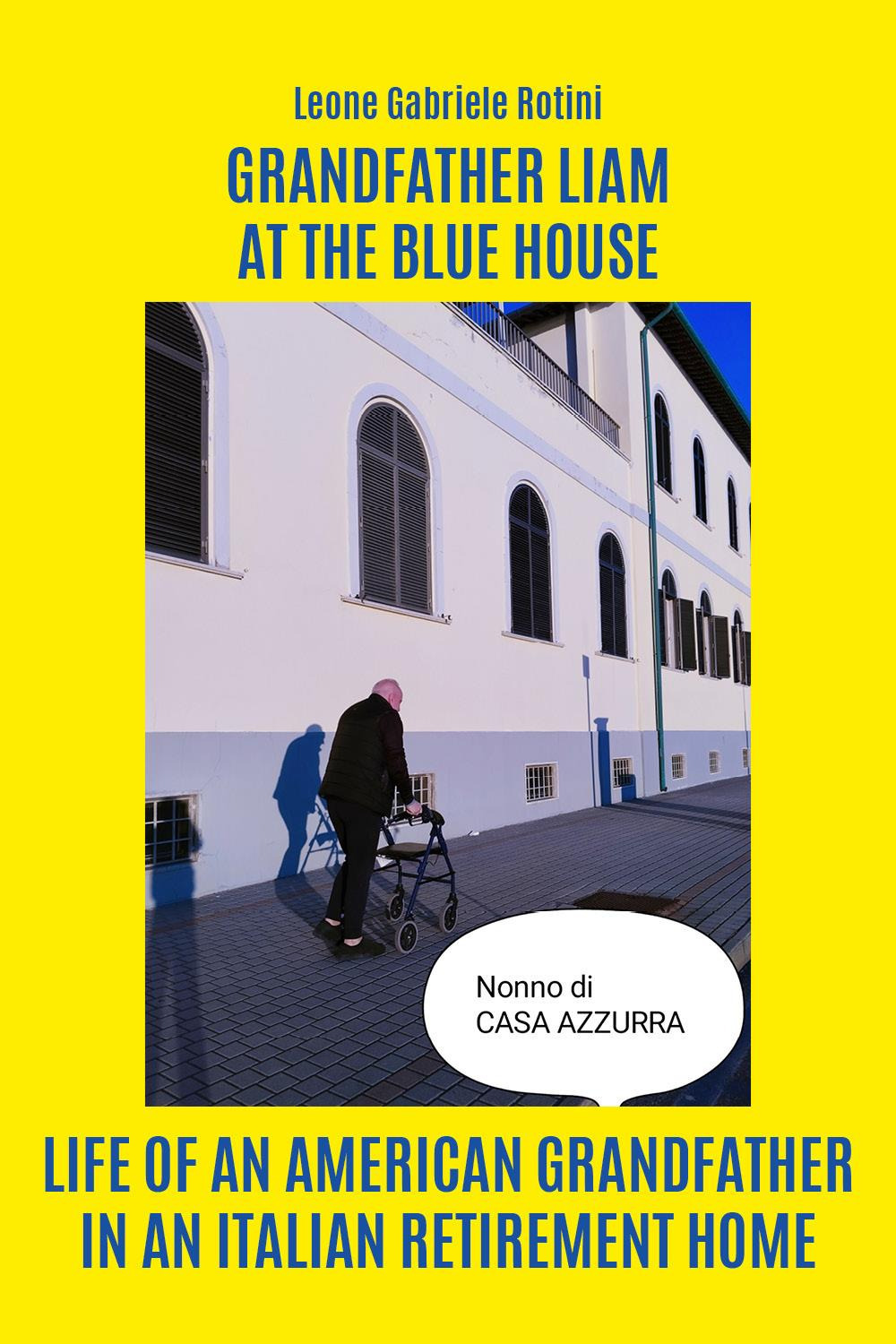Libri Rotini Leone Gabriele - Grandfather Liam At The Blue House. Life Of An American Grandfather In An Italian Retirement Home NUOVO SIGILLATO, EDIZIONE DEL 29/08/2023 SUBITO DISPONIBILE