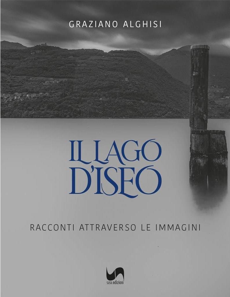 Libri Alghisi Graziano - Il Lago D'iseo. Racconti Attraverso Le Immagini NUOVO SIGILLATO, EDIZIONE DEL 18/09/2023 SUBITO DISPONIBILE
