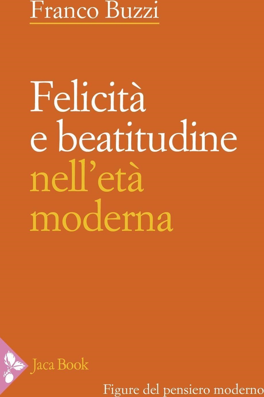 Libri Franco Buzzi - Felicita E Beatitudine In Eta Moderna (Secoli XV-XVIII) NUOVO SIGILLATO, EDIZIONE DEL 12/04/2024 SUBITO DISPONIBILE
