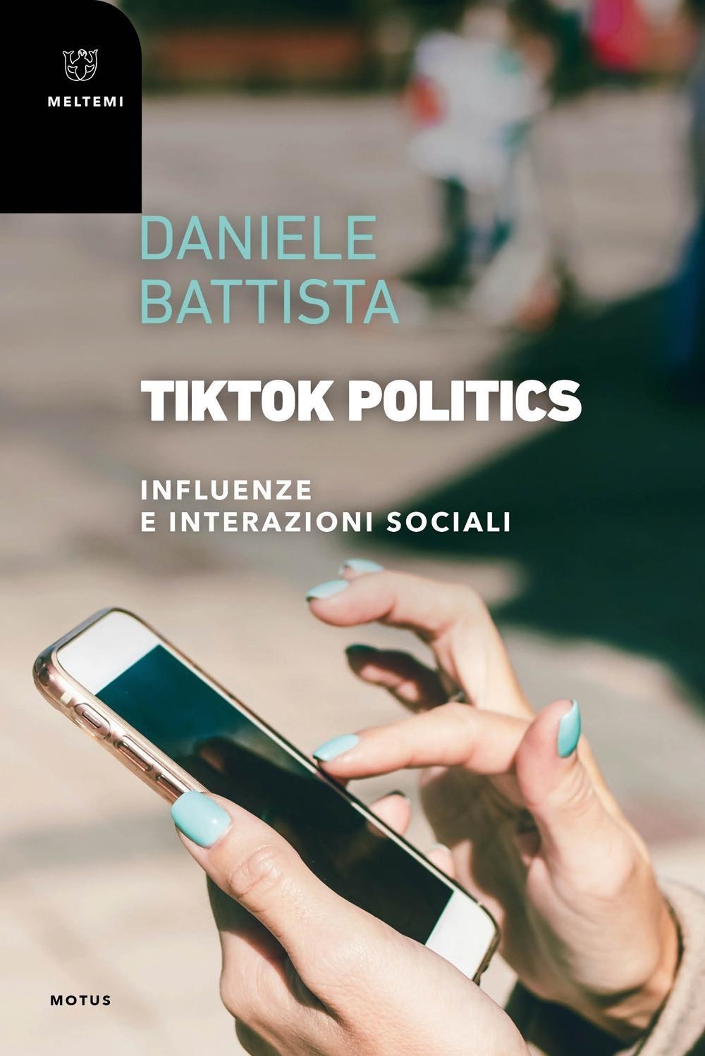Libri Battista Daniele - Tiktok Politics. Influenze E Interazioni Sociali NUOVO SIGILLATO, EDIZIONE DEL 05/04/2024 SUBITO DISPONIBILE