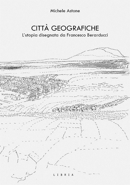 Libri Astone Michele - Citta Geografiche. L'utopia Disegnata Da Francesco Berarducci NUOVO SIGILLATO, EDIZIONE DEL 21/11/2023 SUBITO DISPONIBILE