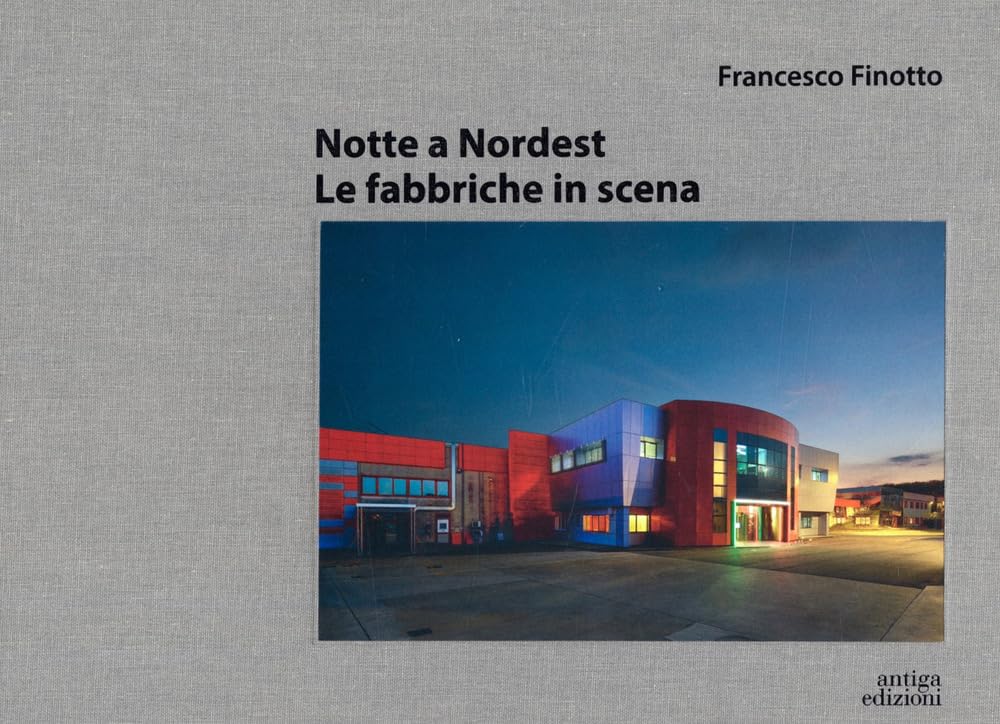 Libri Francesco Finotto - Notte A Nordest. Le Fabbriche In Scena NUOVO SIGILLATO, EDIZIONE DEL 13/12/2023 SUBITO DISPONIBILE