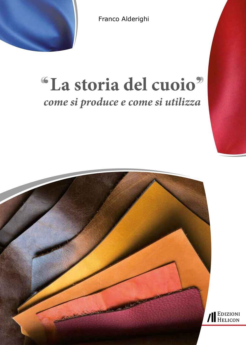 Libri Alderighi Franco - La Storia Del Cuoio. Come Si Produce E Come Si Utilizza NUOVO SIGILLATO, EDIZIONE DEL 13/12/2023 SUBITO DISPONIBILE
