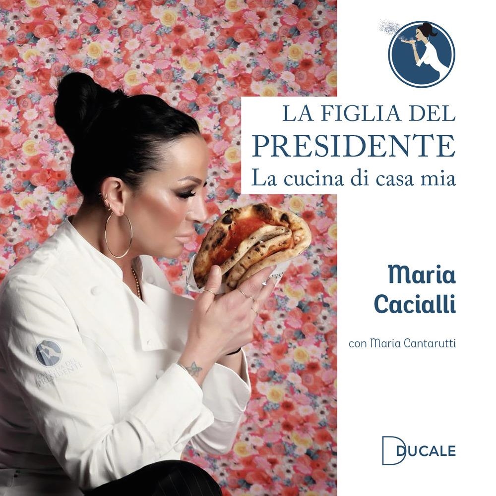 Libri Cacialli Maria / Cantarutti Maria - La Figlia Del Presidente. La Cucina Di Casa Mia NUOVO SIGILLATO SUBITO DISPONIBILE