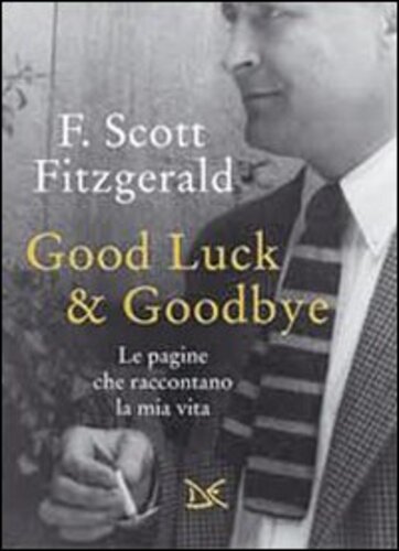 Libri Francis Scott Fitzgerald - Good Luck & Goodbye. Le Pagine Che Raccontano La Mia Vita NUOVO SIGILLATO, EDIZIONE DEL 28/02/2014 SUBITO DISPONIBILE