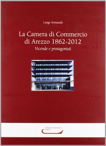 Libri Luigi Armandi - La Camera Di Commercio Di Arezzo 1862-2012. Vicende E Protagonisti NUOVO SIGILLATO, EDIZIONE DEL 15/11/2011 SUBITO DISPONIBILE