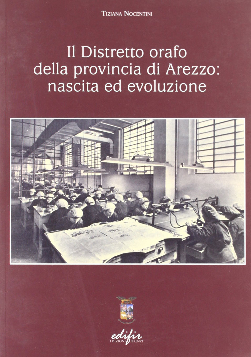 Libri Tiziana Nocentini - Il Distretto Orafo Della Provincia Di Arezzo: Nascita Ed Evoluzione NUOVO SIGILLATO, EDIZIONE DEL 31/12/2010 SUBITO DISPONIBILE